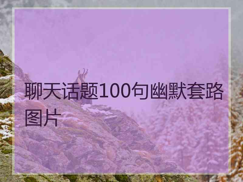 聊天话题100句幽默套路图片