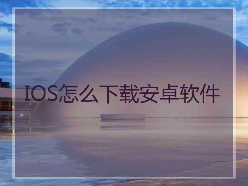 IOS怎么下载安卓软件