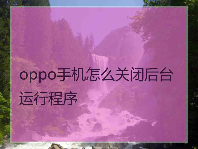 oppo手机怎么关闭后台运行程序