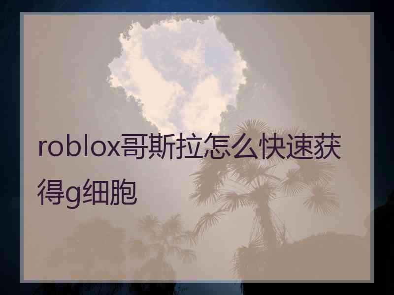 roblox哥斯拉怎么快速获得g细胞