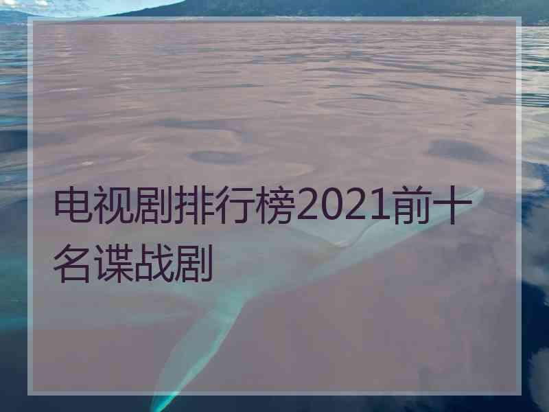 电视剧排行榜2021前十名谍战剧