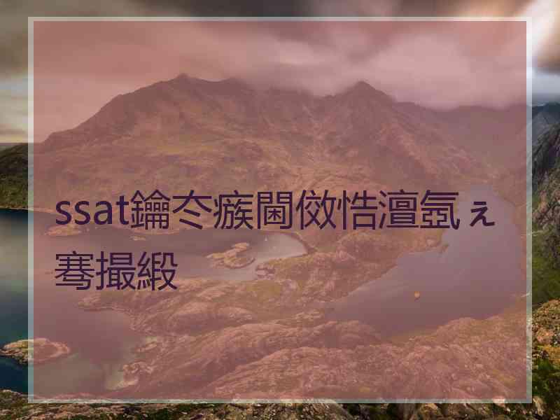 ssat鑰冭瘯閫傚悎澶氬ぇ骞撮緞