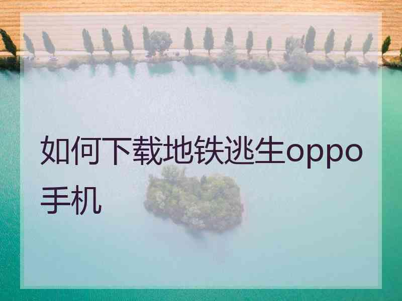 如何下载地铁逃生oppo手机