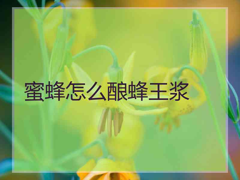 蜜蜂怎么酿蜂王浆