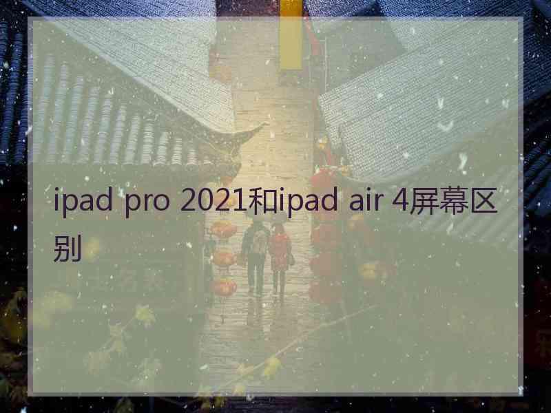 ipad pro 2021和ipad air 4屏幕区别