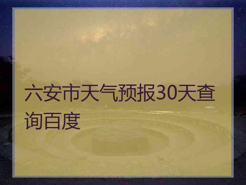 六安市天气预报30天查询百度