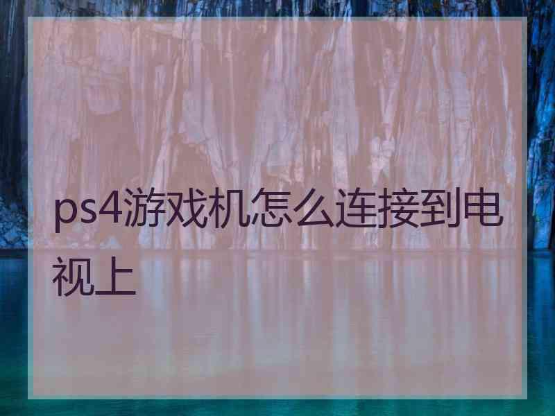 ps4游戏机怎么连接到电视上