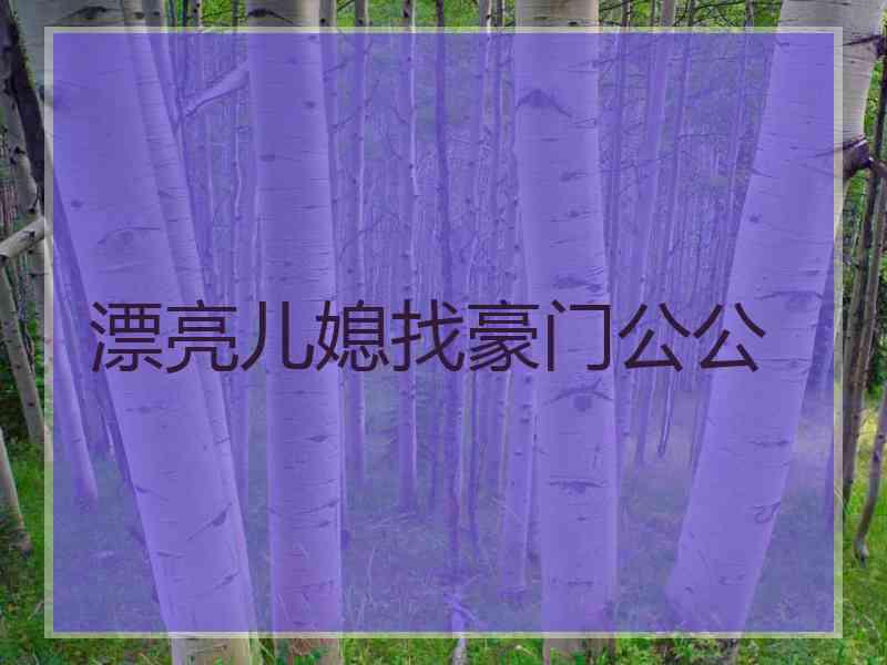 漂亮儿媳找豪门公公