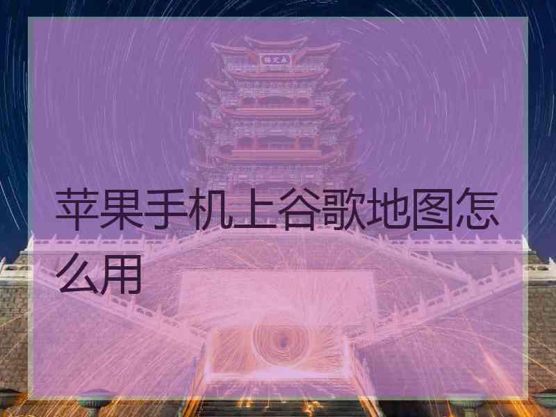 苹果手机上谷歌地图怎么用