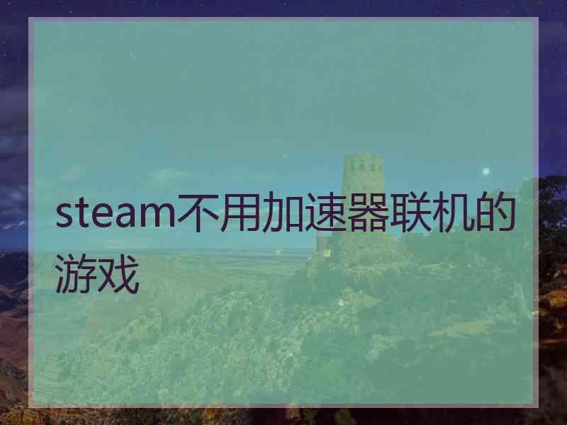 steam不用加速器联机的游戏