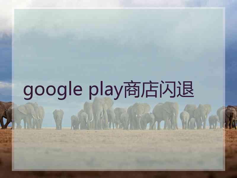 google play商店闪退