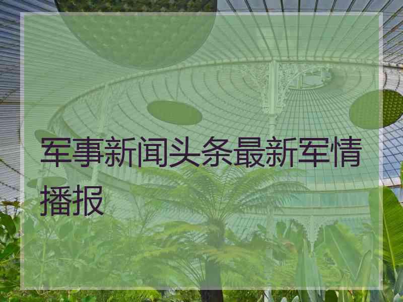 军事新闻头条最新军情播报