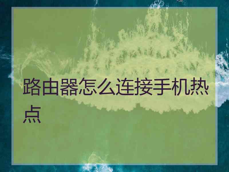 路由器怎么连接手机热点