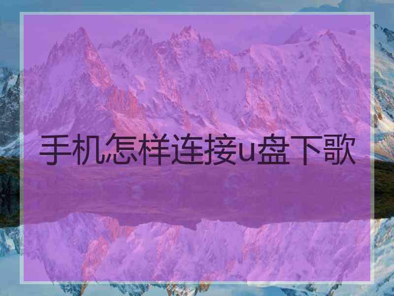 手机怎样连接u盘下歌