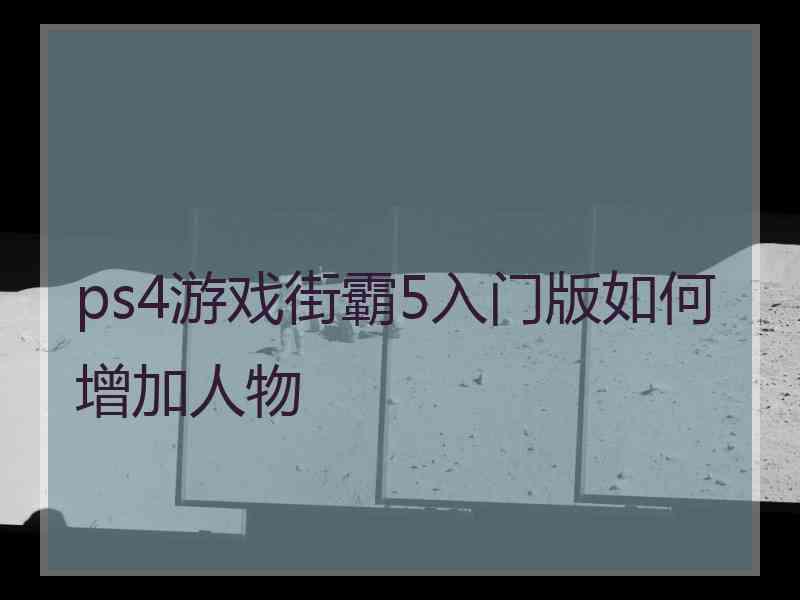 ps4游戏街霸5入门版如何增加人物