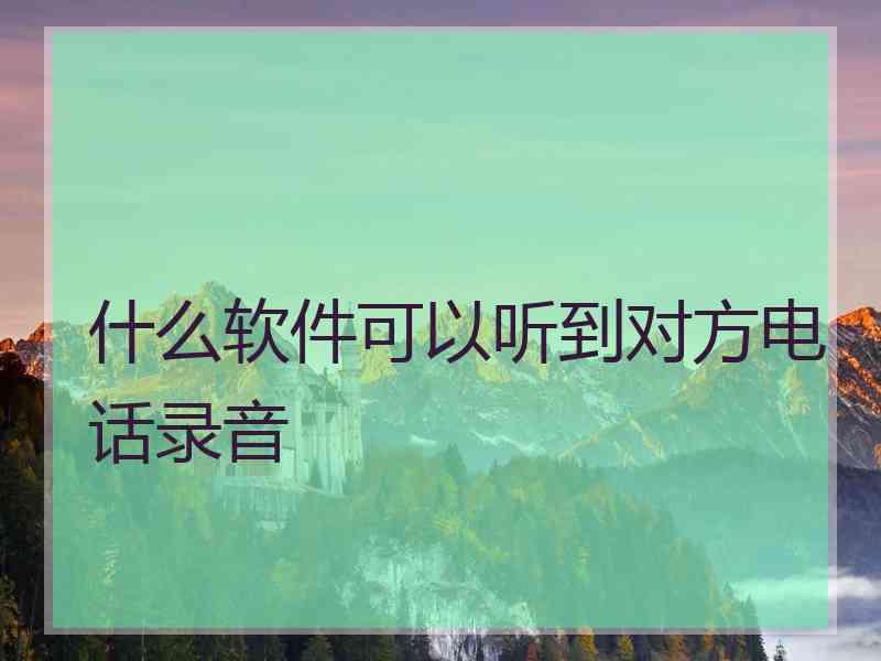 什么软件可以听到对方电话录音