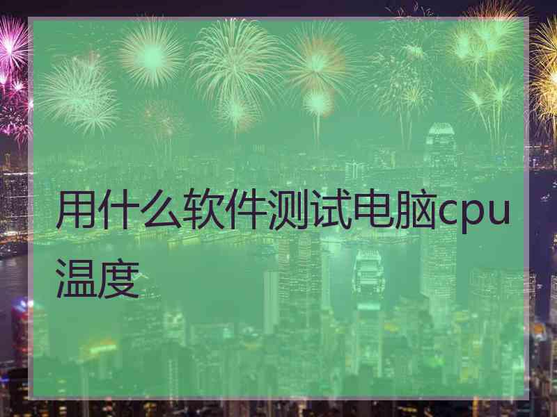 用什么软件测试电脑cpu温度