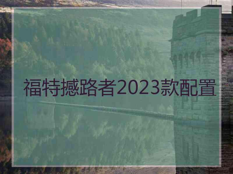 福特撼路者2023款配置