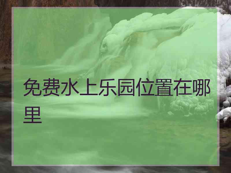 免费水上乐园位置在哪里