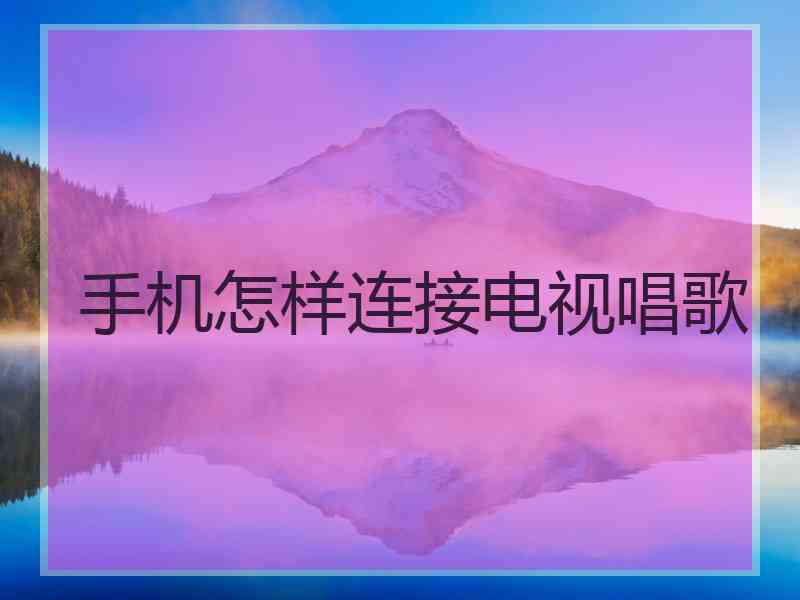 手机怎样连接电视唱歌