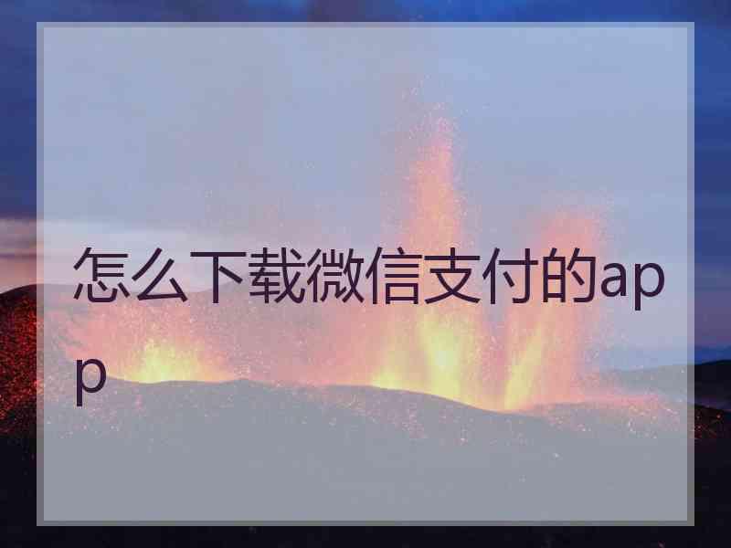 怎么下载微信支付的app