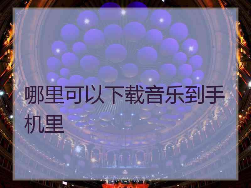 哪里可以下载音乐到手机里