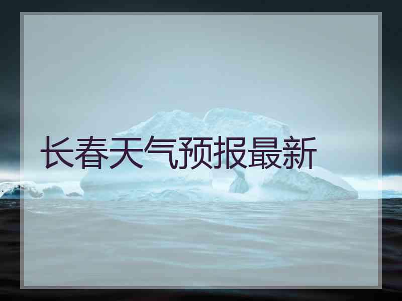 长春天气预报最新