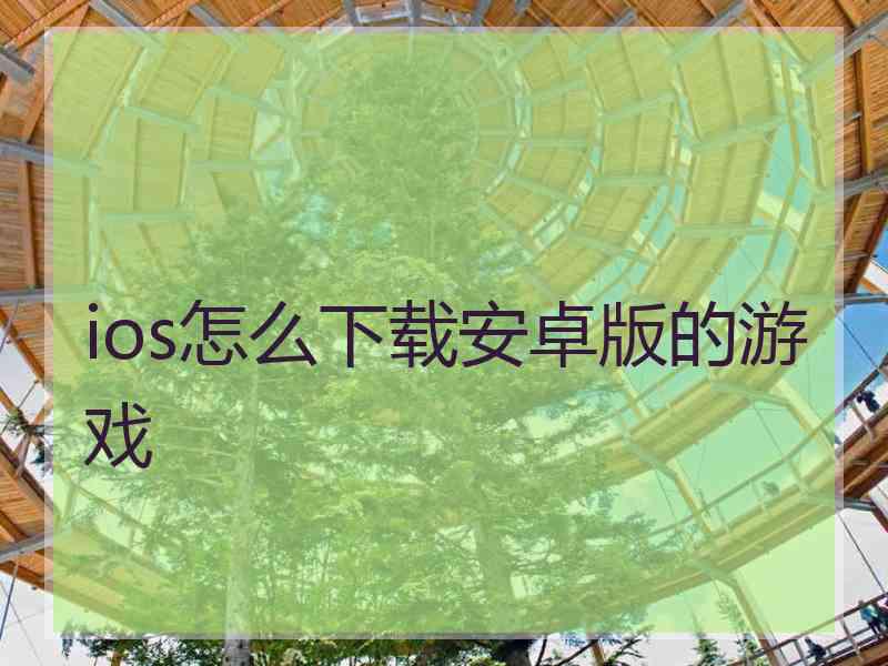 ios怎么下载安卓版的游戏