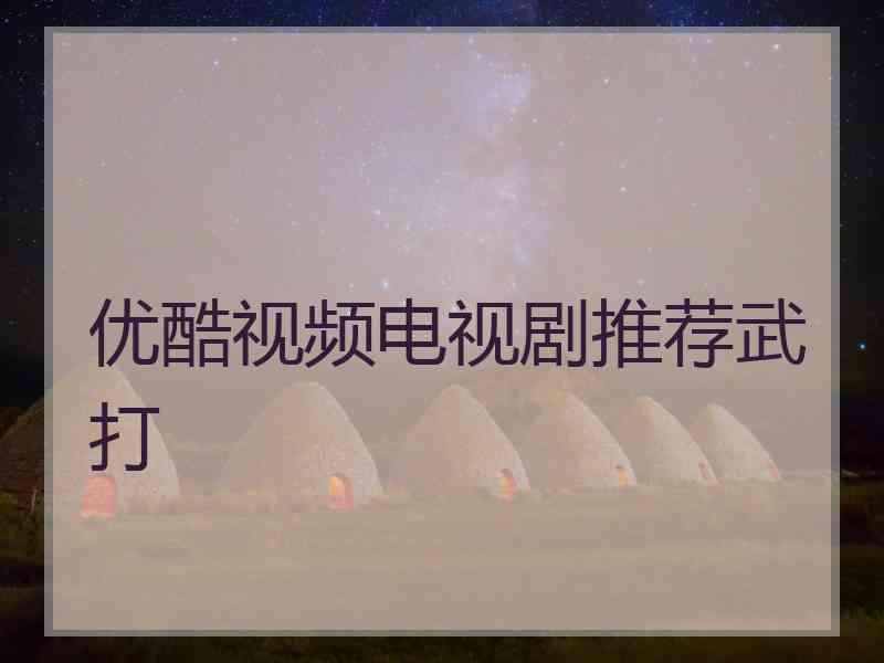 优酷视频电视剧推荐武打