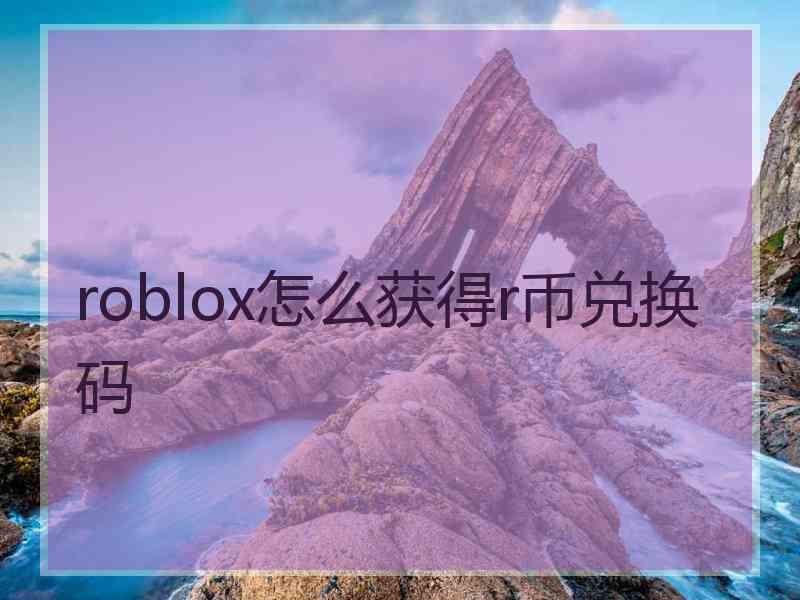 roblox怎么获得r币兑换码