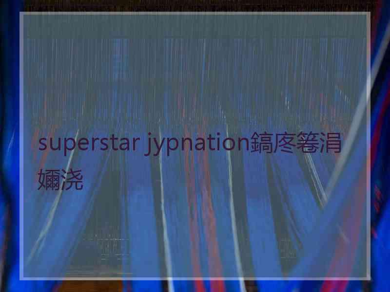 superstar jypnation鎬庝箞涓嬭浇