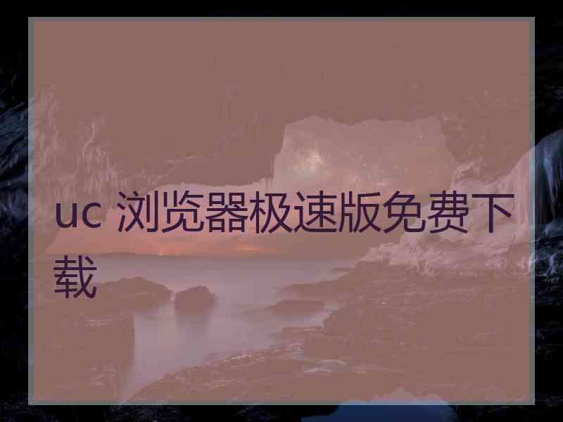 uc 浏览器极速版免费下载