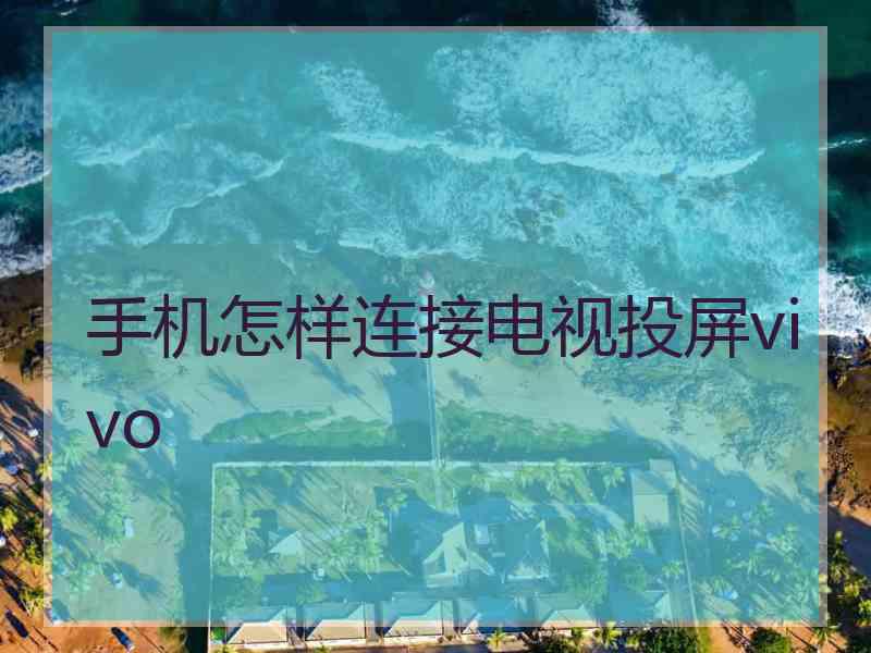 手机怎样连接电视投屏vivo