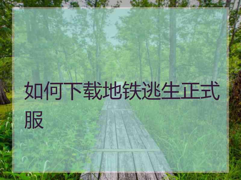 如何下载地铁逃生正式服