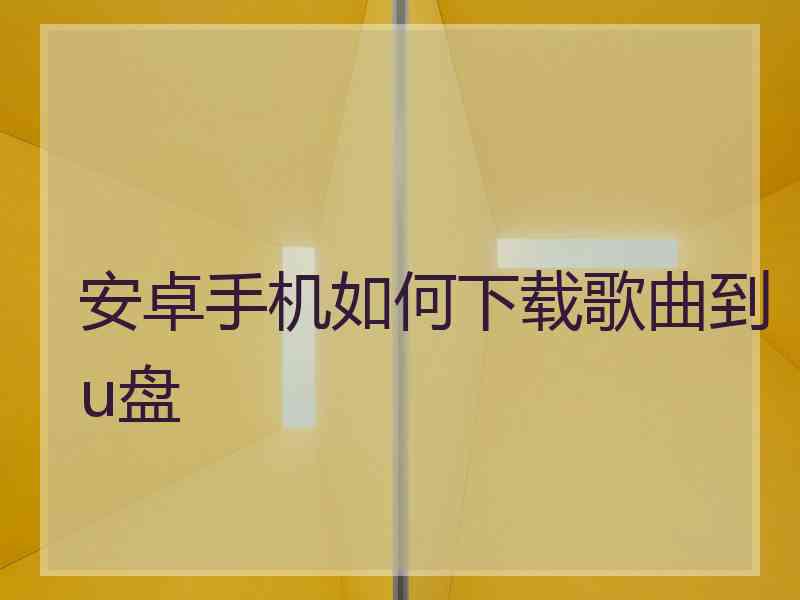 安卓手机如何下载歌曲到u盘