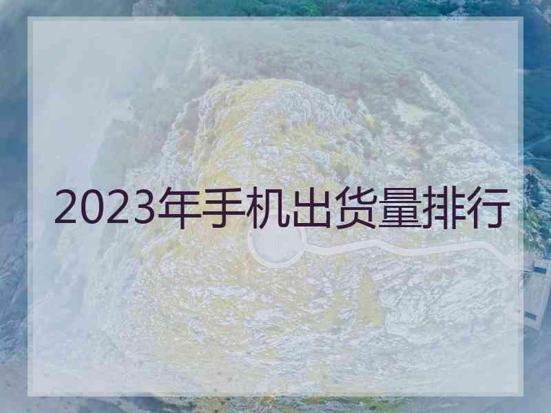 2023年手机出货量排行