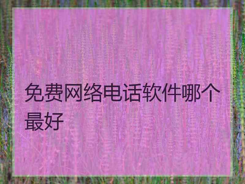 免费网络电话软件哪个最好