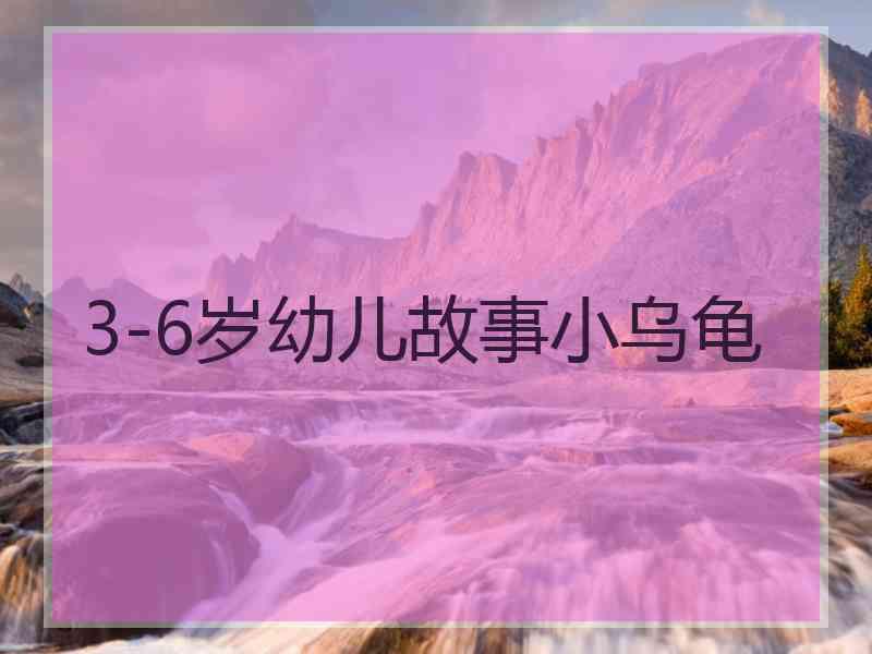 3-6岁幼儿故事小乌龟