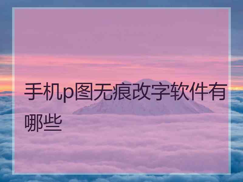 手机p图无痕改字软件有哪些