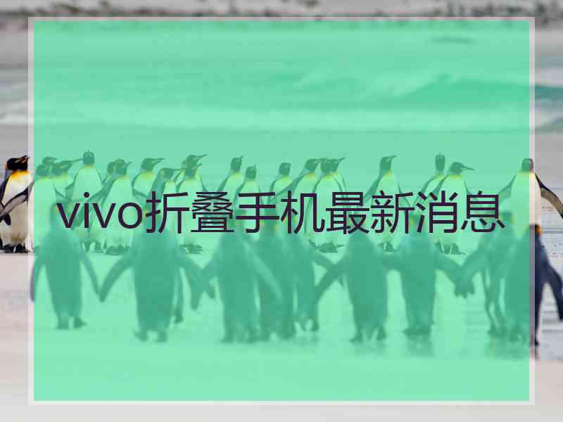 vivo折叠手机最新消息