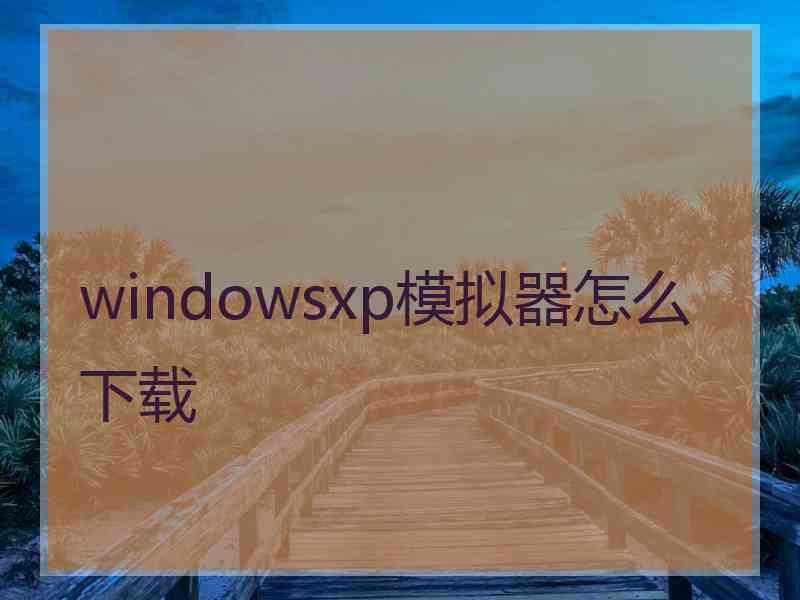 windowsxp模拟器怎么下载