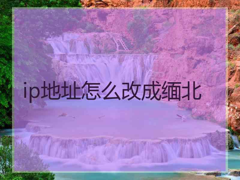 ip地址怎么改成缅北