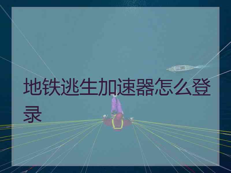 地铁逃生加速器怎么登录