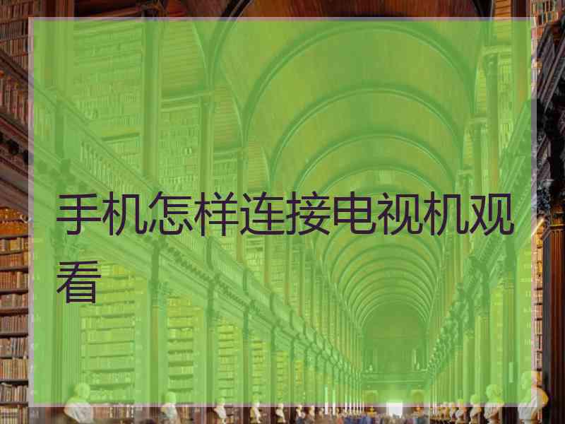 手机怎样连接电视机观看