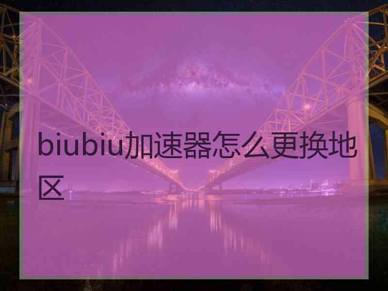 biubiu加速器怎么更换地区