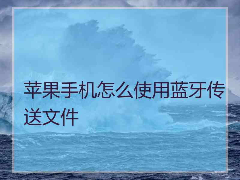 苹果手机怎么使用蓝牙传送文件