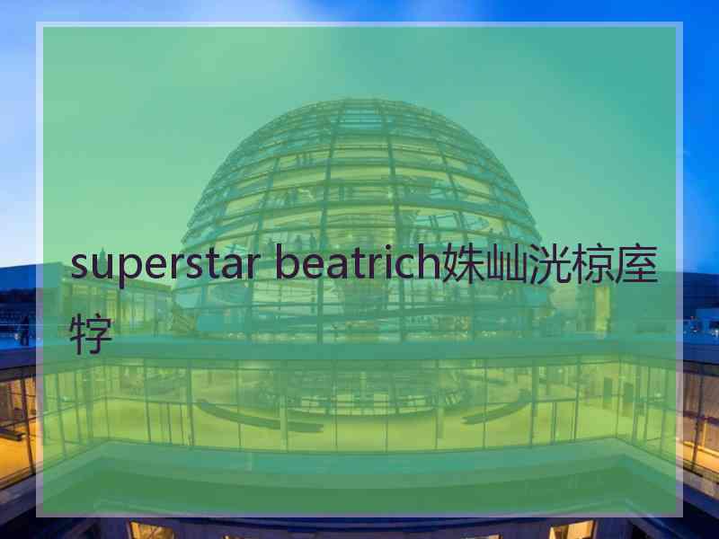 superstar beatrich姝屾洸椋庢牸