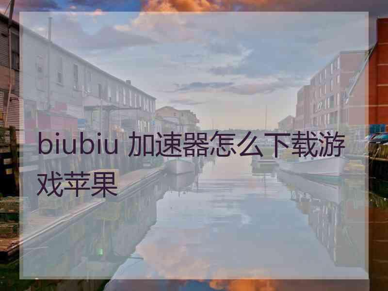 biubiu 加速器怎么下载游戏苹果