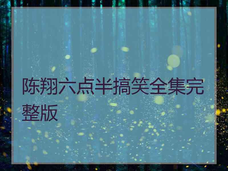 陈翔六点半搞笑全集完整版