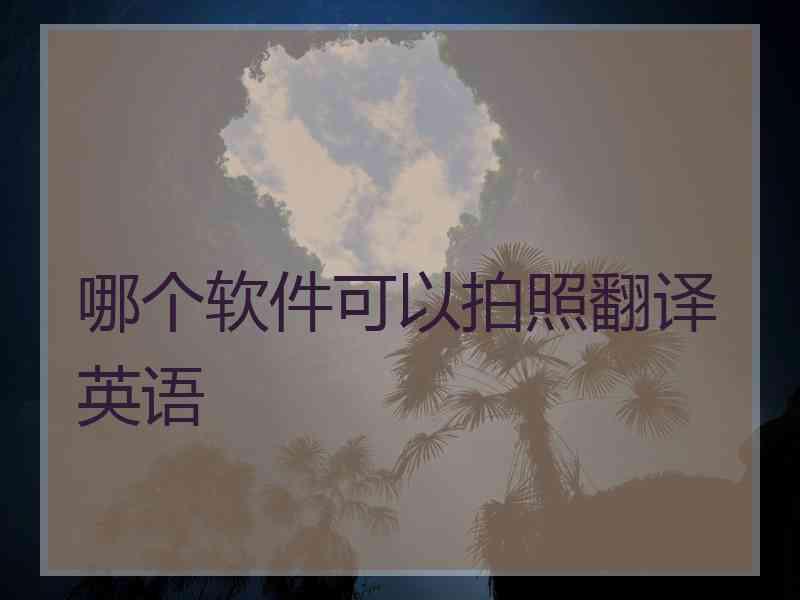 哪个软件可以拍照翻译英语